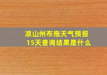 凉山州布拖天气预报15天查询结果是什么