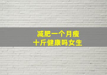 减肥一个月瘦十斤健康吗女生