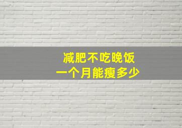 减肥不吃晚饭一个月能瘦多少