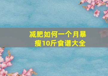 减肥如何一个月暴瘦10斤食谱大全