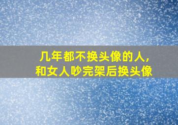 几年都不换头像的人,和女人吵完架后换头像