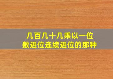 几百几十几乘以一位数进位连续进位的那种