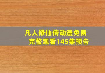 凡人修仙传动漫免费完整观看145集预告