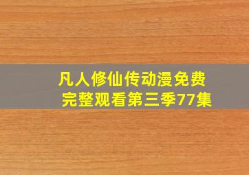 凡人修仙传动漫免费完整观看第三季77集