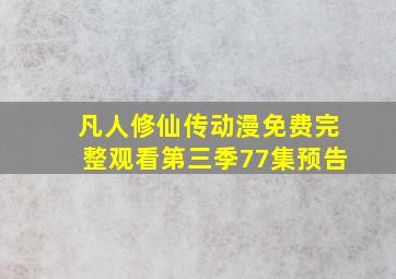 凡人修仙传动漫免费完整观看第三季77集预告