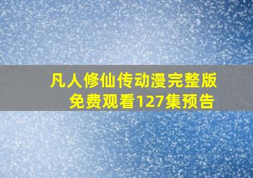 凡人修仙传动漫完整版免费观看127集预告