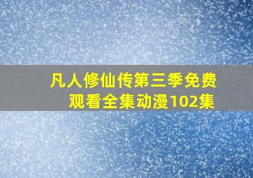 凡人修仙传第三季免费观看全集动漫102集