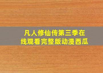 凡人修仙传第三季在线观看完整版动漫西瓜