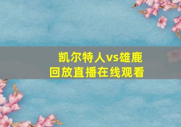 凯尔特人vs雄鹿回放直播在线观看