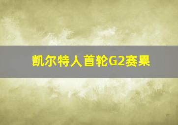 凯尔特人首轮G2赛果