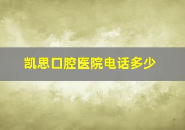 凯思口腔医院电话多少