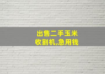 出售二手玉米收割机,急用钱