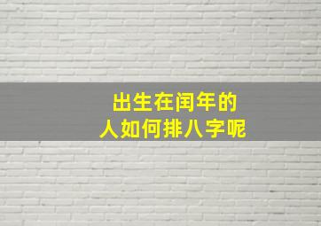 出生在闰年的人如何排八字呢