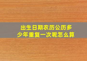 出生日期农历公历多少年重复一次呢怎么算