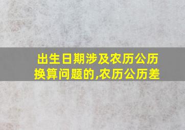 出生日期涉及农历公历换算问题的,农历公历差