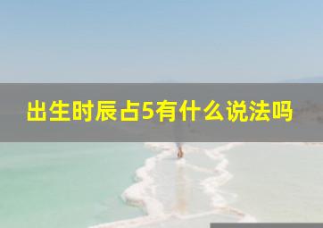 出生时辰占5有什么说法吗