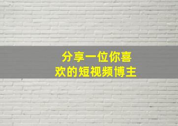 分享一位你喜欢的短视频博主