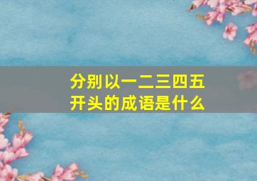 分别以一二三四五开头的成语是什么