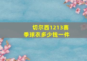 切尔西1213赛季球衣多少钱一件