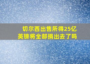 切尔西出售所得25亿英镑将全部捐出去了吗