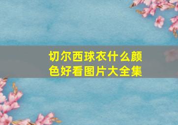 切尔西球衣什么颜色好看图片大全集