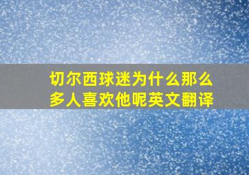 切尔西球迷为什么那么多人喜欢他呢英文翻译