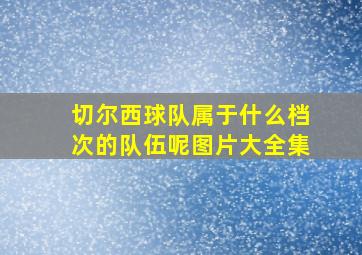 切尔西球队属于什么档次的队伍呢图片大全集