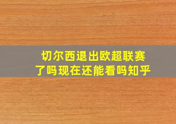 切尔西退出欧超联赛了吗现在还能看吗知乎