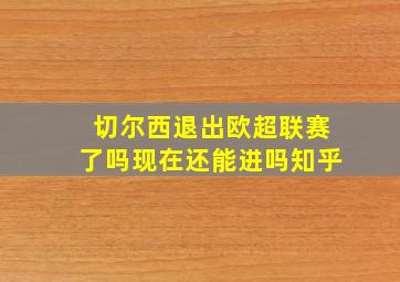 切尔西退出欧超联赛了吗现在还能进吗知乎