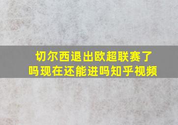 切尔西退出欧超联赛了吗现在还能进吗知乎视频