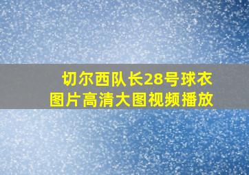 切尔西队长28号球衣图片高清大图视频播放