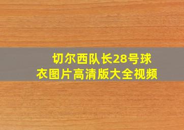 切尔西队长28号球衣图片高清版大全视频