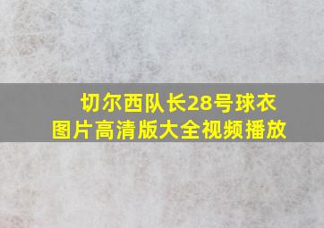 切尔西队长28号球衣图片高清版大全视频播放