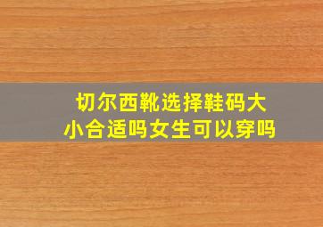 切尔西靴选择鞋码大小合适吗女生可以穿吗