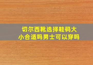 切尔西靴选择鞋码大小合适吗男士可以穿吗