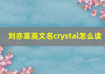 刘亦菲英文名crystal怎么读