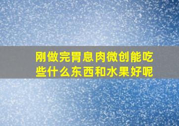 刚做完胃息肉微创能吃些什么东西和水果好呢