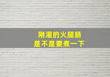 刚灌的火腿肠是不是要煮一下