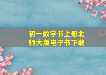 初一数学书上册北师大版电子书下载