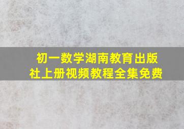 初一数学湖南教育出版社上册视频教程全集免费