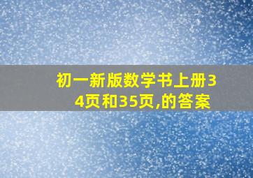 初一新版数学书上册34页和35页,的答案