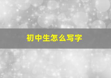 初中生怎么写字