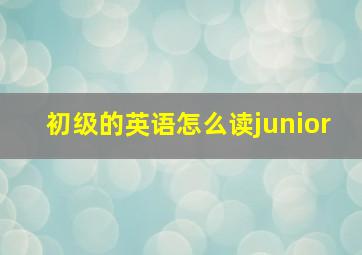 初级的英语怎么读junior