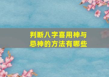 判断八字喜用神与忌神的方法有哪些