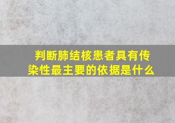 判断肺结核患者具有传染性最主要的依据是什么