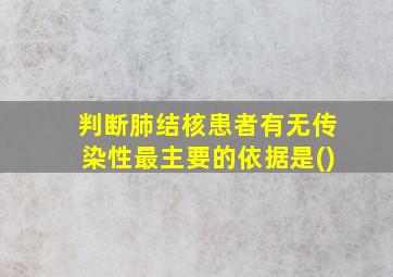 判断肺结核患者有无传染性最主要的依据是()