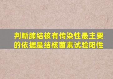 判断肺结核有传染性最主要的依据是结核菌素试验阳性