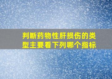 判断药物性肝损伤的类型主要看下列哪个指标