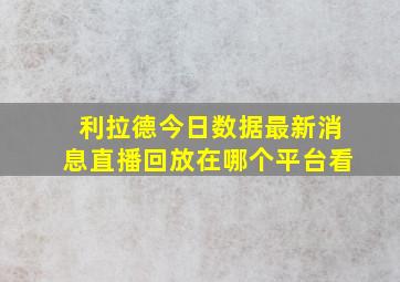 利拉德今日数据最新消息直播回放在哪个平台看