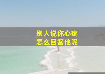 别人说你心疼怎么回答他呢